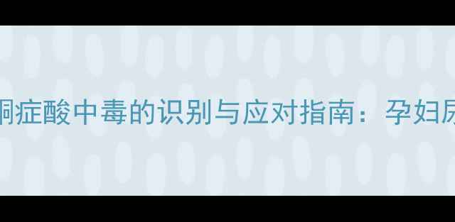 图片 妊娠期糖尿病酮症酸中毒的识别与应对指南：孕妇尿酮体高的科学