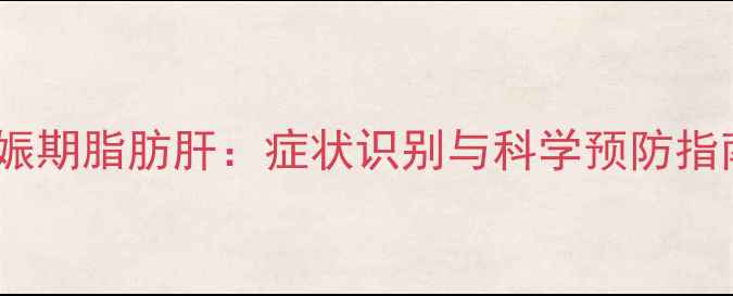 图片 妊娠期脂肪肝：症状识别与科学预防指南2