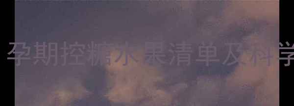 图片 妊娠糖尿病孕妇必看！孕期控糖水果清单及科学食用指南（附食谱）1