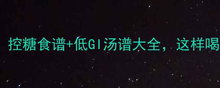 图片 妊娠糖尿病孕妇必看！控糖食谱+低GI汤谱大全，这样喝汤不升糖（附食谱）1
