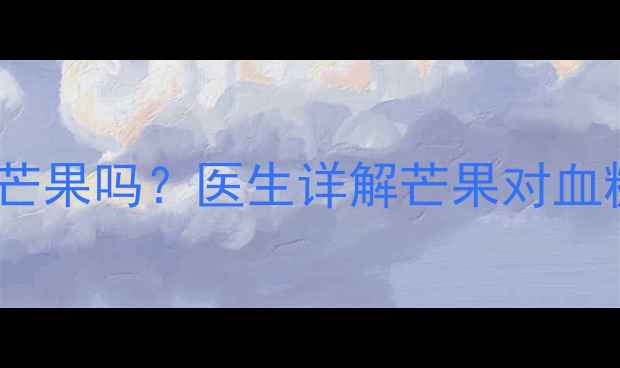 图片 妊娠糖尿病孕妇能吃芒果吗？医生详解芒果对血糖的影响及替代方案2