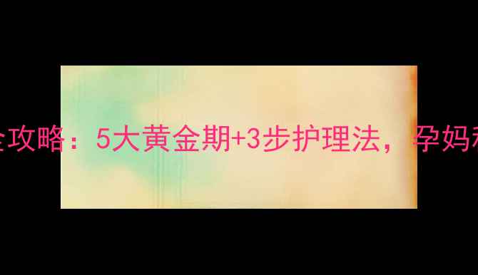 图片 妊娠纹预防全攻略：5大黄金期+3步护理法，孕妈科学抗纹指南