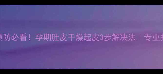 图片 妊娠纹预防必看！孕期肚皮干燥起皮3步解决法｜专业护肤指南