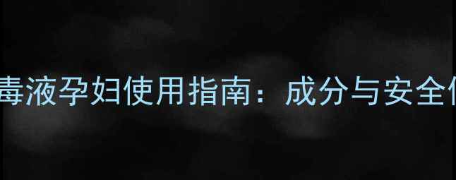 图片 威露士消毒液孕妇使用指南：成分与安全使用建议1