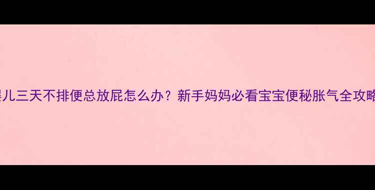 图片 婴儿三天不排便总放屁怎么办？新手妈妈必看宝宝便秘胀气全攻略1