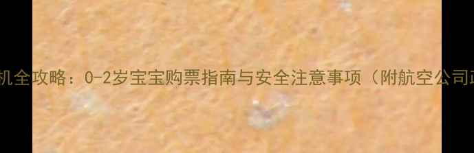 图片 婴儿乘机全攻略：0-2岁宝宝购票指南与安全注意事项（附航空公司政策）1