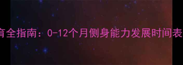 图片 婴儿侧身发育全指南：0-12个月侧身能力发展时间表及促进方法1