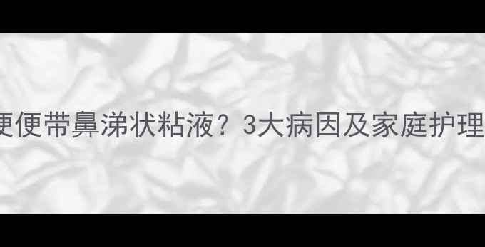 图片 婴儿便便带鼻涕状粘液？3大病因及家庭护理指南2