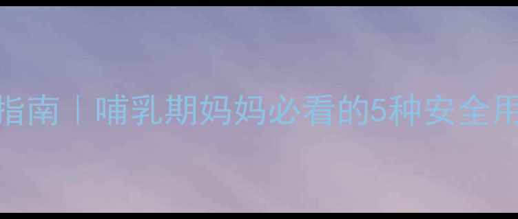 图片 婴儿便秘急救指南｜哺乳期妈妈必看的5种安全用药+食疗方案2