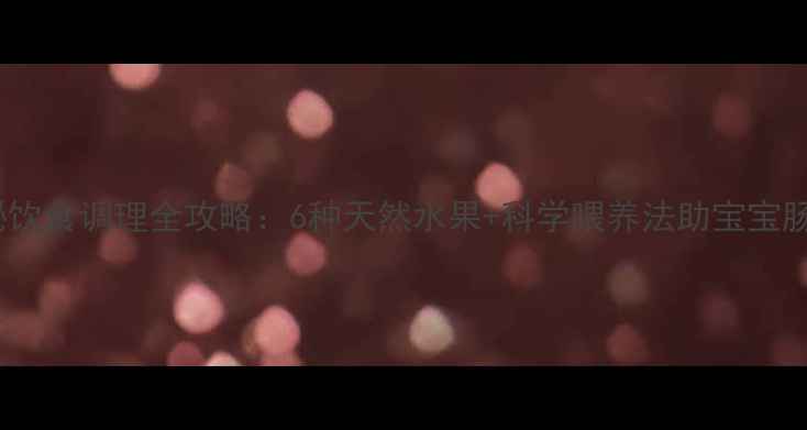 图片 婴儿便秘饮食调理全攻略：6种天然水果+科学喂养法助宝宝肠道健康2