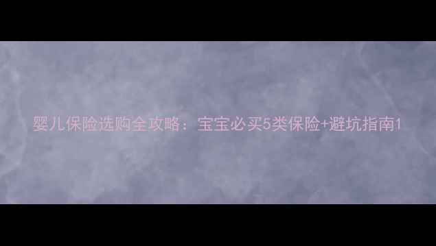 图片 婴儿保险选购全攻略：宝宝必买5类保险+避坑指南1