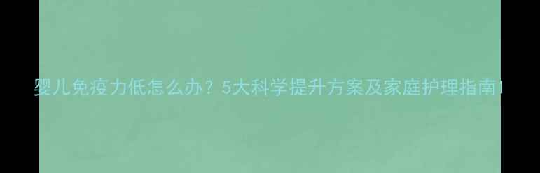 图片 婴儿免疫力低怎么办？5大科学提升方案及家庭护理指南1