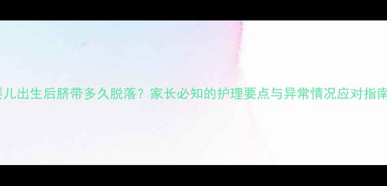 图片 婴儿出生后脐带多久脱落？家长必知的护理要点与异常情况应对指南1