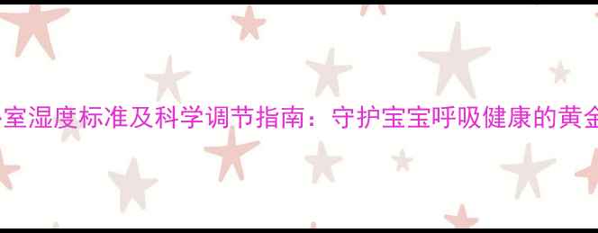 图片 婴儿卧室湿度标准及科学调节指南：守护宝宝呼吸健康的黄金比例1