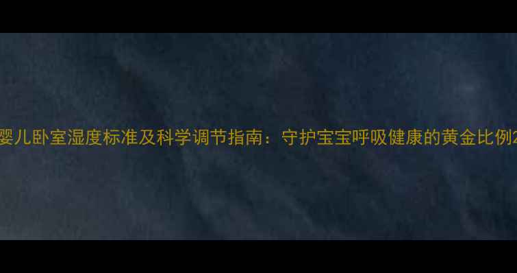 图片 婴儿卧室湿度标准及科学调节指南：守护宝宝呼吸健康的黄金比例2
