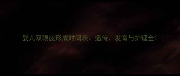 图片 婴儿双眼皮形成时间表：遗传、发育与护理全1