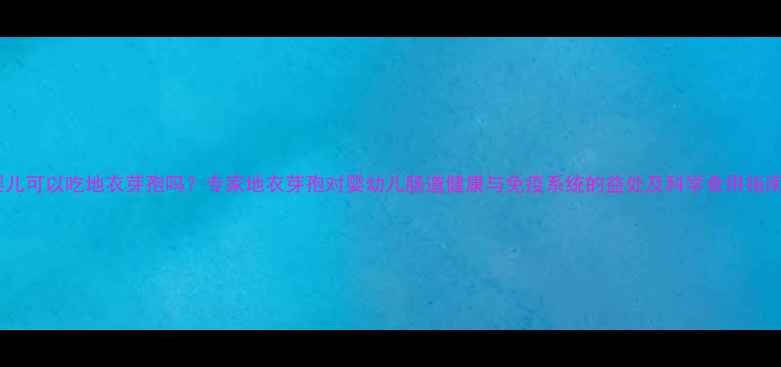 图片 婴儿可以吃地衣芽孢吗？专家地衣芽孢对婴幼儿肠道健康与免疫系统的益处及科学食用指南2