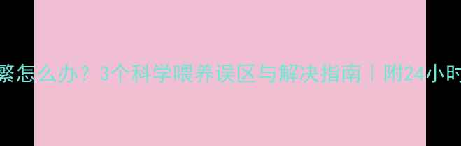 图片 婴儿吃奶频繁怎么办？3个科学喂养误区与解决指南｜附24小时喂养时间表