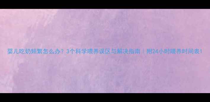 图片 婴儿吃奶频繁怎么办？3个科学喂养误区与解决指南｜附24小时喂养时间表1