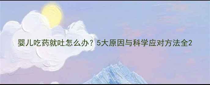 图片 婴儿吃药就吐怎么办？5大原因与科学应对方法全2