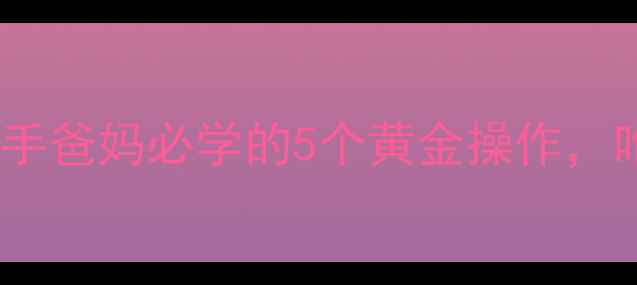 图片 婴儿呛奶急救全攻略｜新手爸妈必学的5个黄金操作，呛奶后护理这样做才科学1