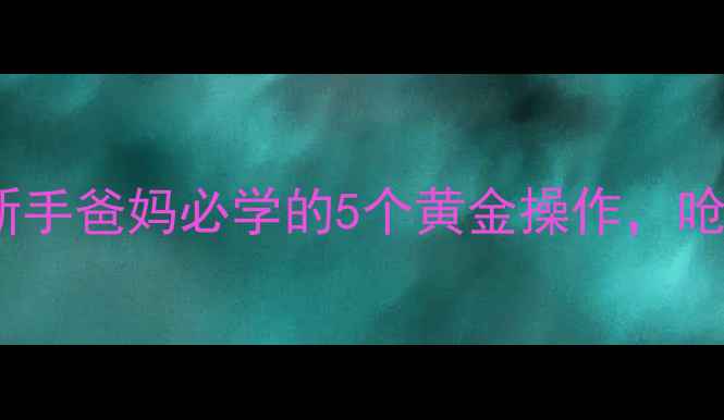 图片 婴儿呛奶急救全攻略｜新手爸妈必学的5个黄金操作，呛奶后护理这样做才科学2