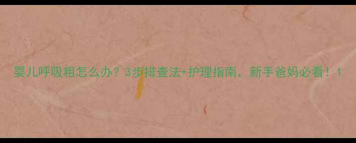 图片 婴儿呼吸粗怎么办？3步排查法+护理指南，新手爸妈必看！1