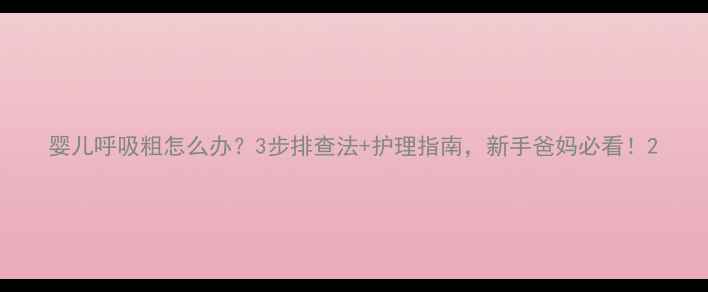 图片 婴儿呼吸粗怎么办？3步排查法+护理指南，新手爸妈必看！2