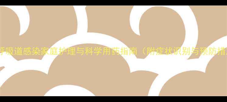 图片 婴儿呼吸道感染家庭护理与科学用药指南（附症状识别与预防措施）1