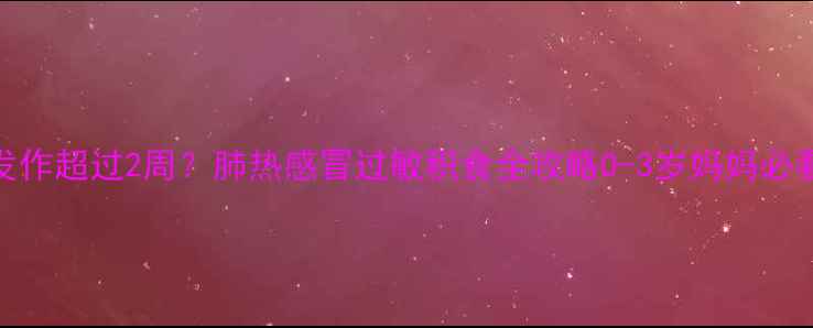 图片 婴儿咳嗽反复发作超过2周？肺热感冒过敏积食全攻略0-3岁妈妈必看家庭护理手册