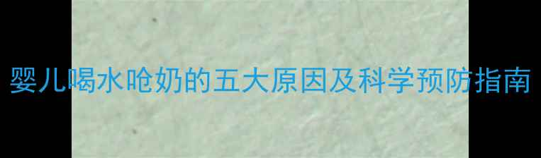 图片 婴儿喝水呛奶的五大原因及科学预防指南