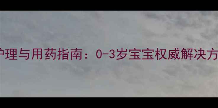 图片 婴儿嗓子发炎家庭护理与用药指南：0-3岁宝宝权威解决方案，避开三大误区1