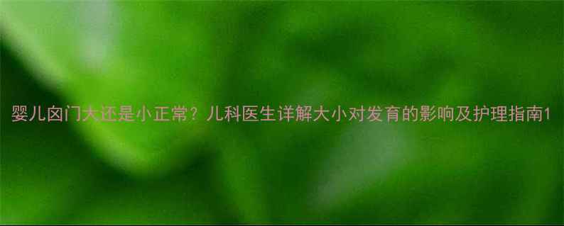 图片 婴儿囟门大还是小正常？儿科医生详解大小对发育的影响及护理指南1