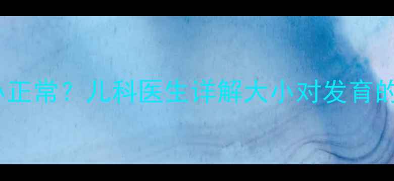 图片 婴儿囟门大还是小正常？儿科医生详解大小对发育的影响及护理指南2