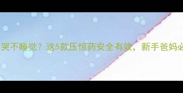 图片 婴儿夜哭不睡觉？这5款压惊药安全有效，新手爸妈必看！1