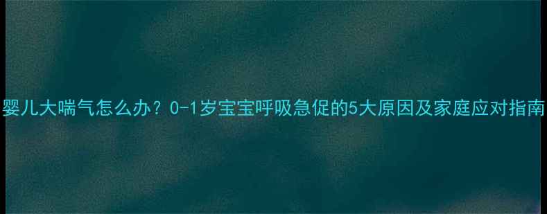 图片 婴儿大喘气怎么办？0-1岁宝宝呼吸急促的5大原因及家庭应对指南