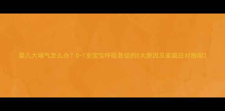 图片 婴儿大喘气怎么办？0-1岁宝宝呼吸急促的5大原因及家庭应对指南2