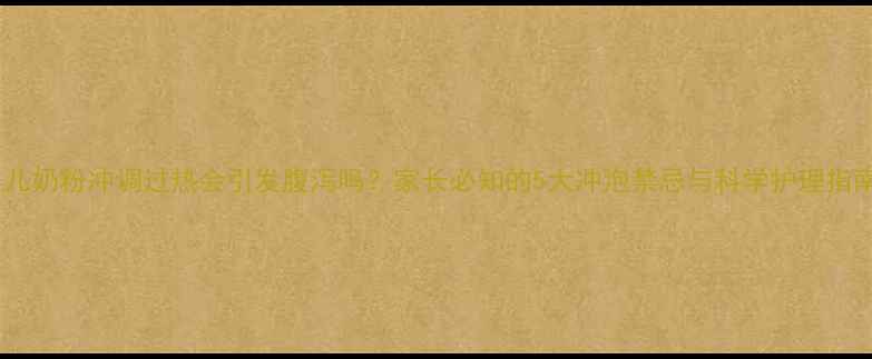 图片 婴儿奶粉冲调过热会引发腹泻吗？家长必知的5大冲泡禁忌与科学护理指南2