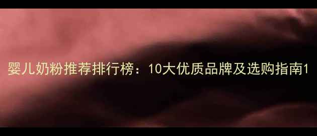 图片 婴儿奶粉推荐排行榜：10大优质品牌及选购指南1