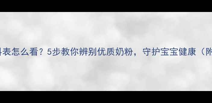 图片 婴儿奶粉配料表怎么看？5步教你辨别优质奶粉，守护宝宝健康（附选购指南）1