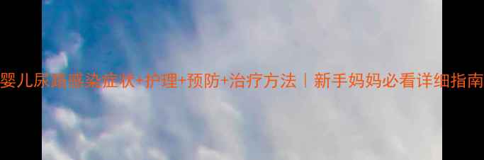 图片 婴儿尿路感染症状+护理+预防+治疗方法｜新手妈妈必看详细指南