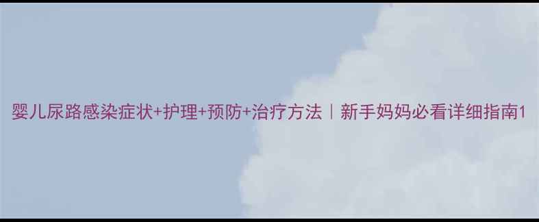 图片 婴儿尿路感染症状+护理+预防+治疗方法｜新手妈妈必看详细指南1