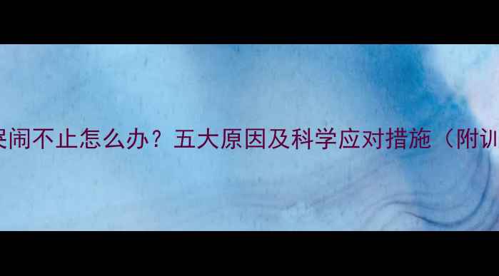 图片 婴儿憋尿哭闹不止怎么办？五大原因及科学应对措施（附训练指南）1