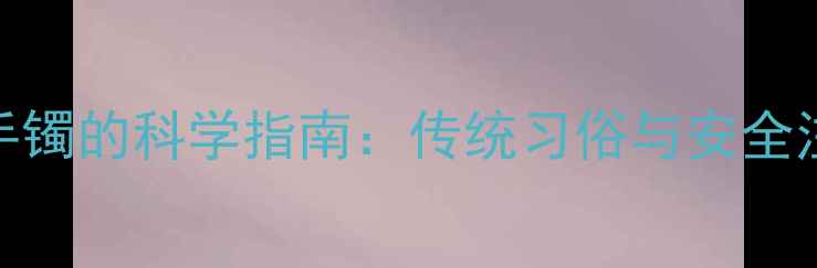 图片 婴儿戴银手镯的科学指南：传统习俗与安全注意事项全