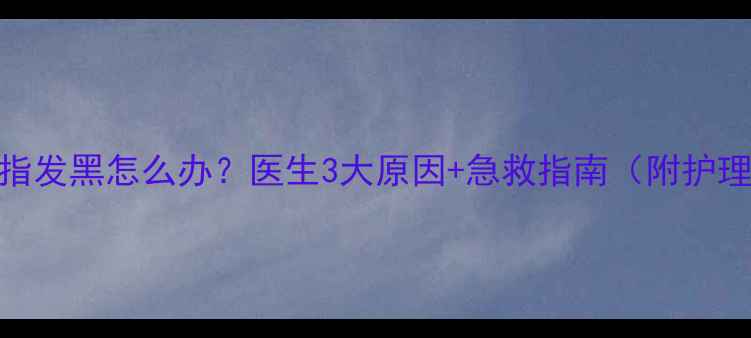 图片 婴儿手指发黑怎么办？医生3大原因+急救指南（附护理禁忌）