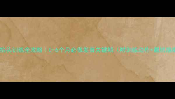 图片 婴儿抬头训练全攻略｜0-6个月必做发育关键期（附训练动作+避坑指南）1
