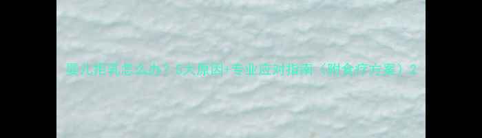 图片 婴儿拒乳怎么办？5大原因+专业应对指南（附食疗方案）2