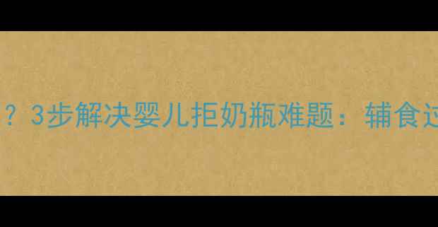 图片 婴儿拒奶瓶怎么办？3步解决婴儿拒奶瓶难题：辅食过渡期喂养全攻略1