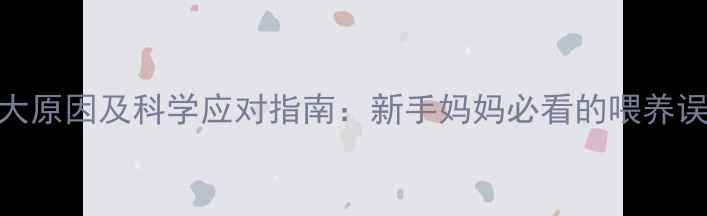 图片 婴儿拒奶的10大原因及科学应对指南：新手妈妈必看的喂养误区与急救方案