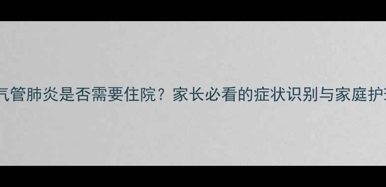 图片 婴儿支气管肺炎是否需要住院？家长必看的症状识别与家庭护理指南1